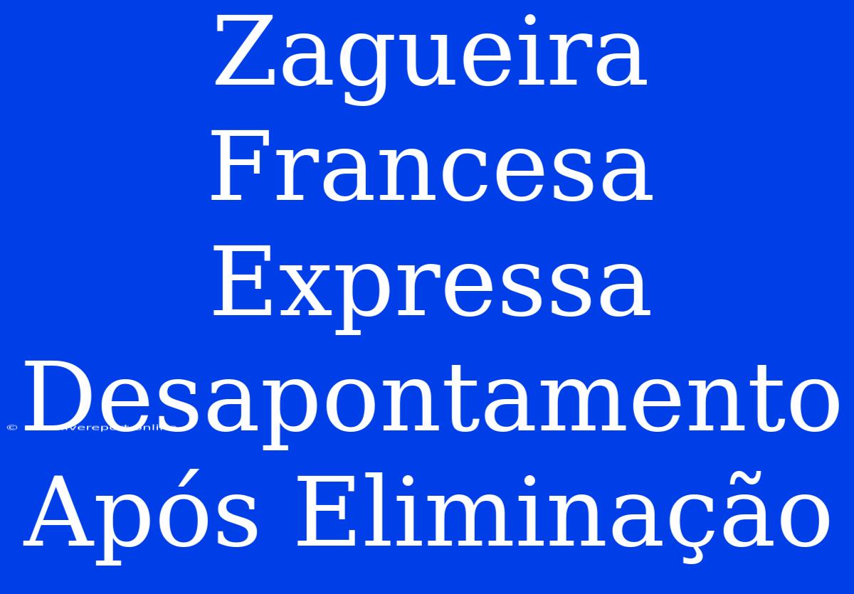 Zagueira Francesa Expressa Desapontamento Após Eliminação