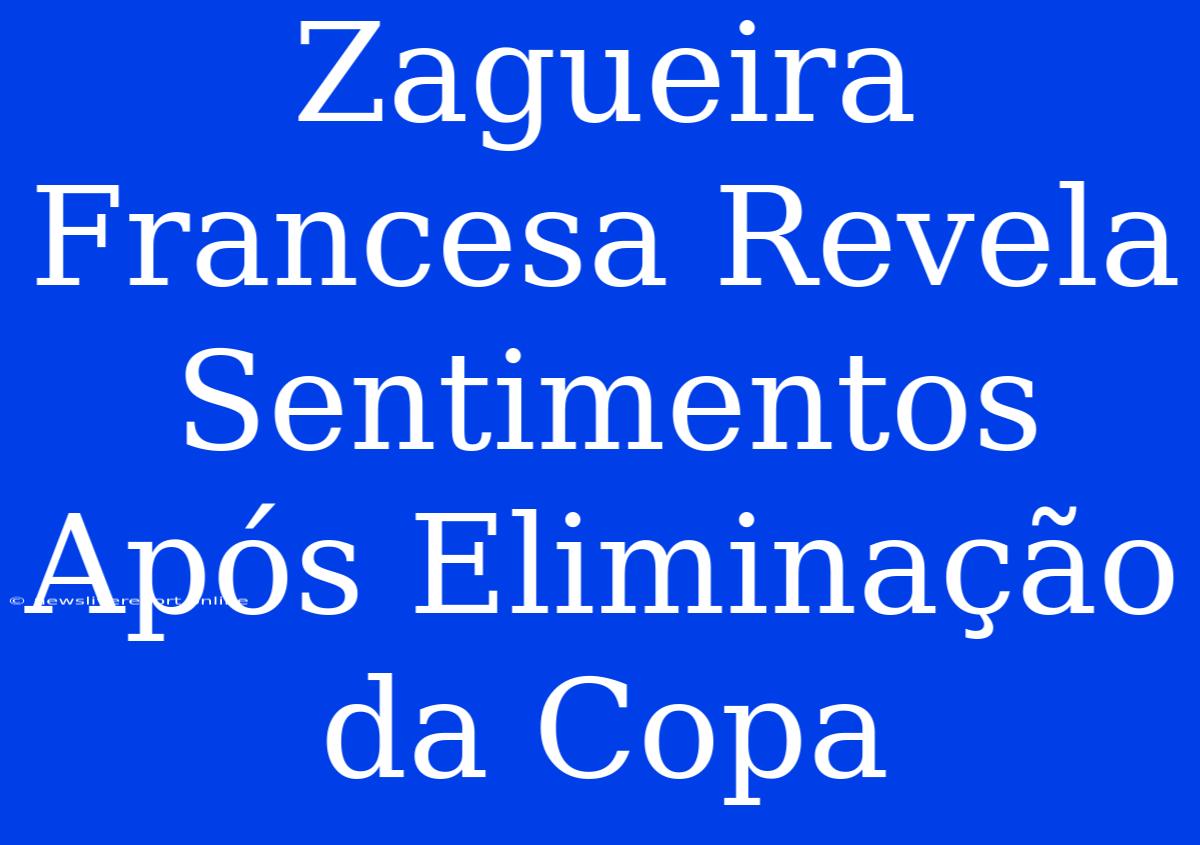 Zagueira Francesa Revela Sentimentos Após Eliminação Da Copa