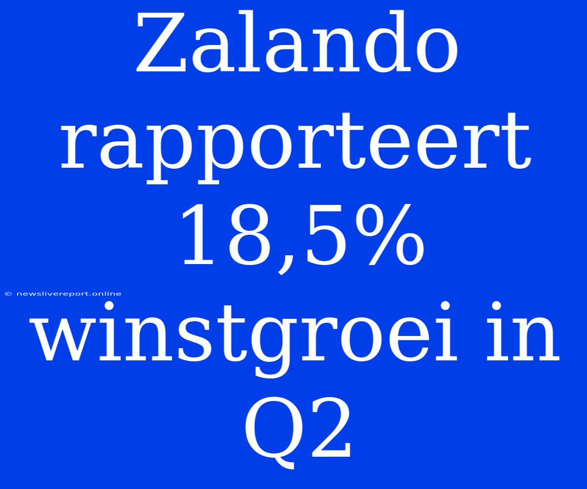 Zalando Rapporteert 18,5% Winstgroei In Q2