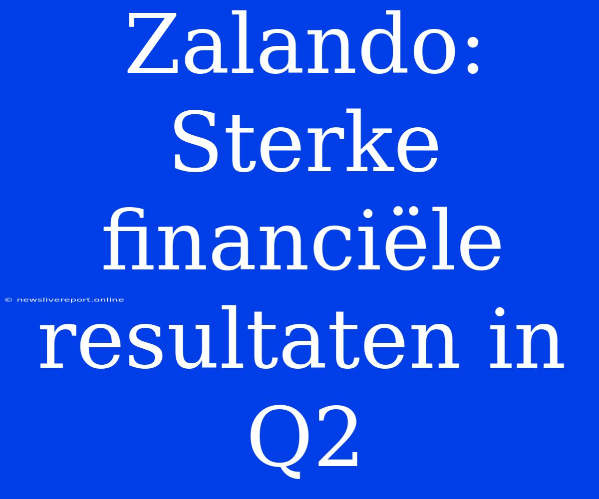 Zalando: Sterke Financiële Resultaten In Q2