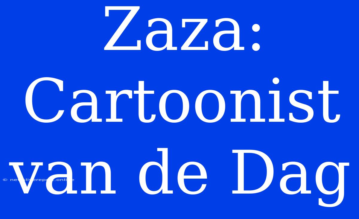 Zaza: Cartoonist Van De Dag