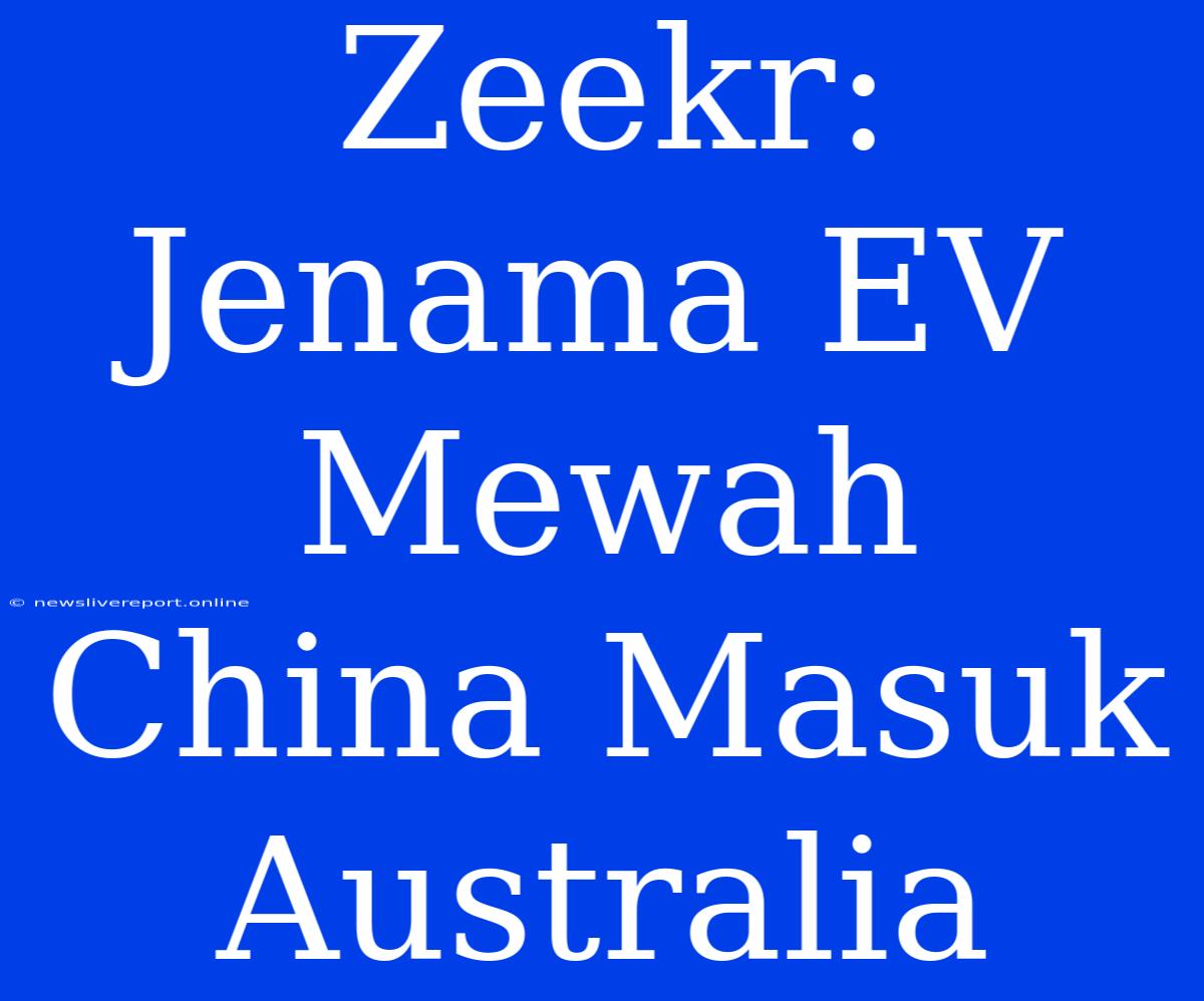 Zeekr: Jenama EV Mewah China Masuk Australia