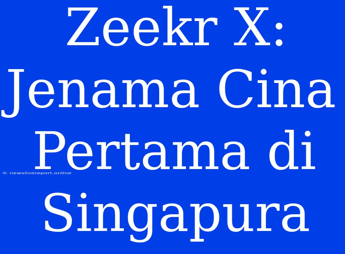 Zeekr X: Jenama Cina Pertama Di Singapura