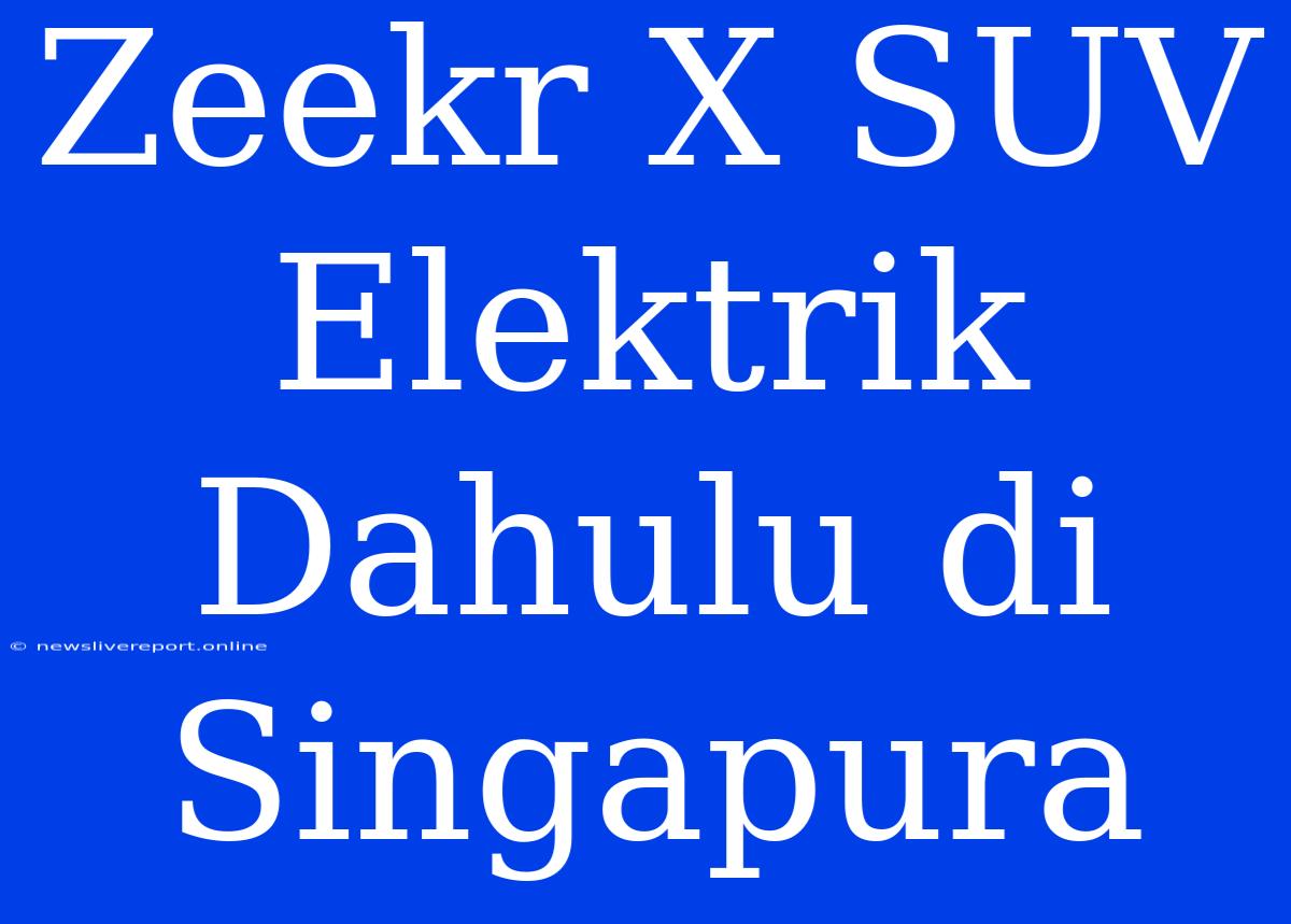 Zeekr X SUV Elektrik Dahulu Di Singapura