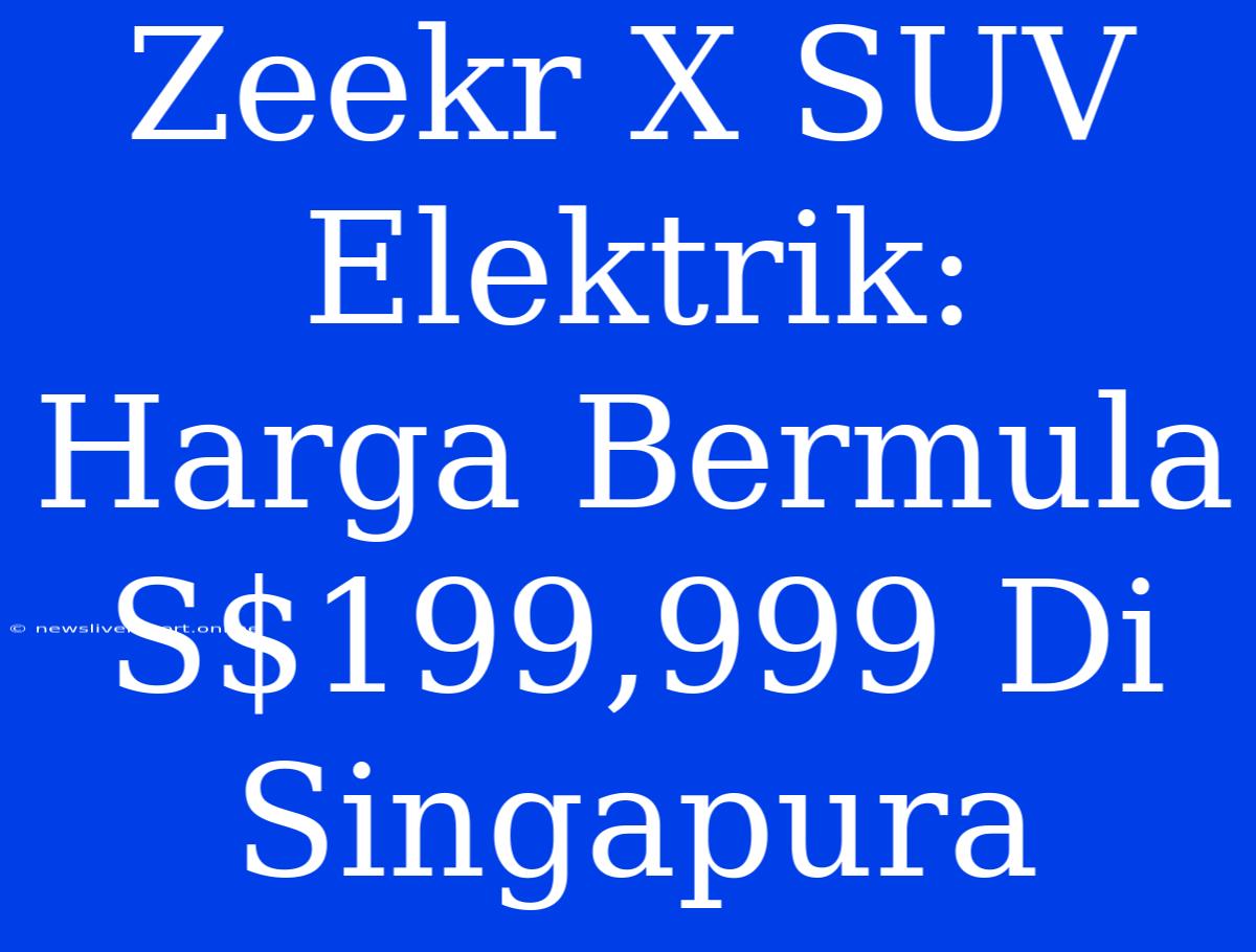 Zeekr X SUV Elektrik: Harga Bermula S$199,999 Di Singapura