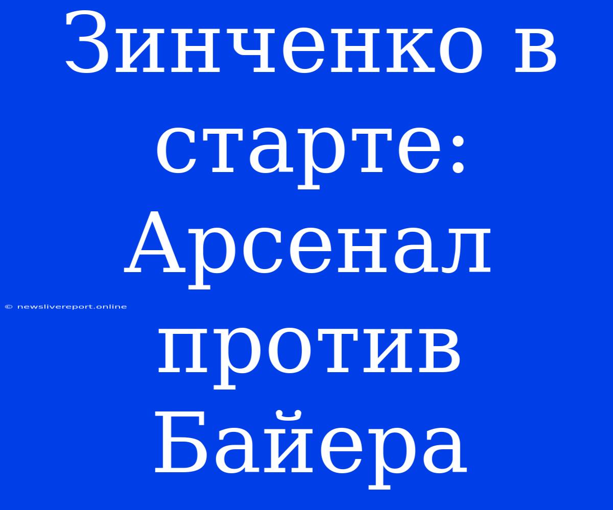 Зинченко В Старте: Арсенал Против Байера