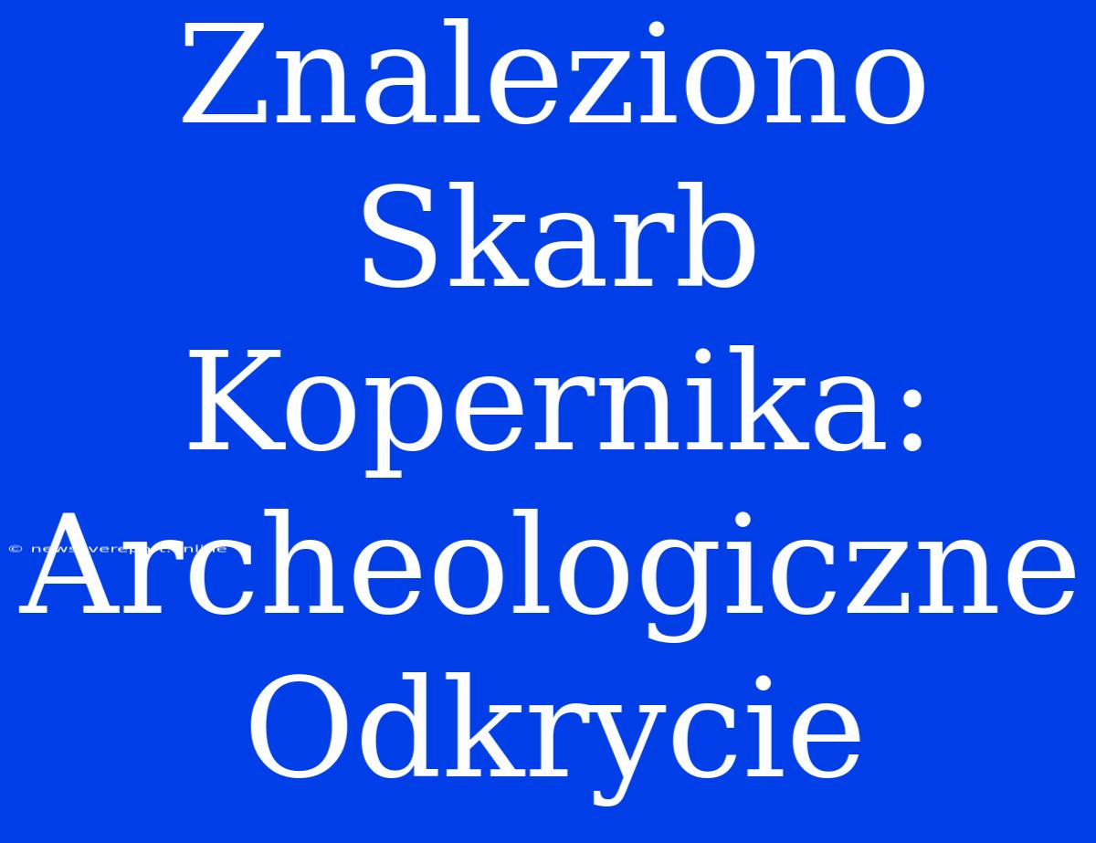 Znaleziono Skarb Kopernika: Archeologiczne Odkrycie