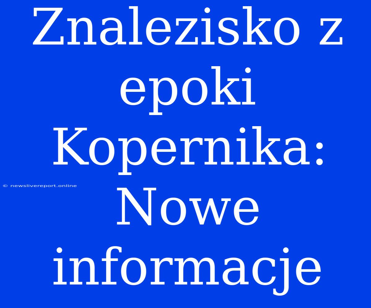 Znalezisko Z Epoki Kopernika: Nowe Informacje