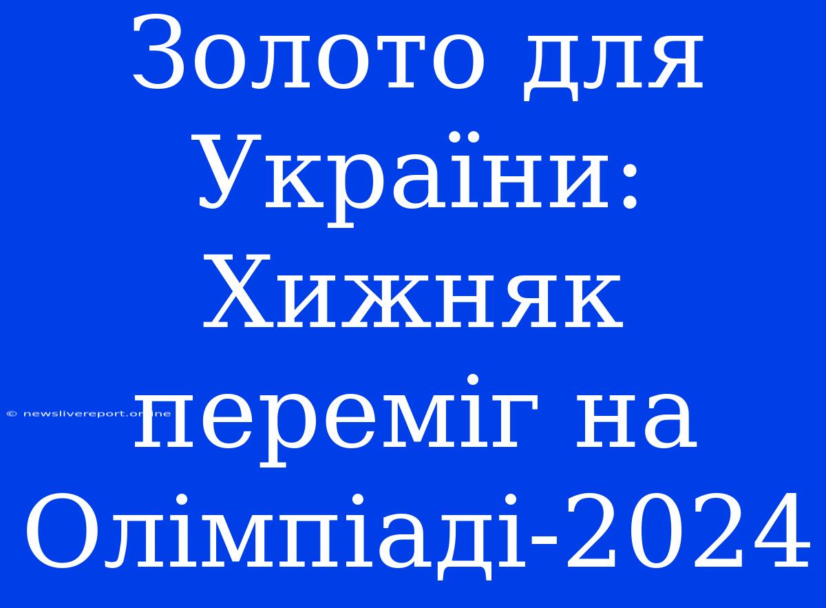 Золото Для України: Хижняк Переміг На Олімпіаді-2024