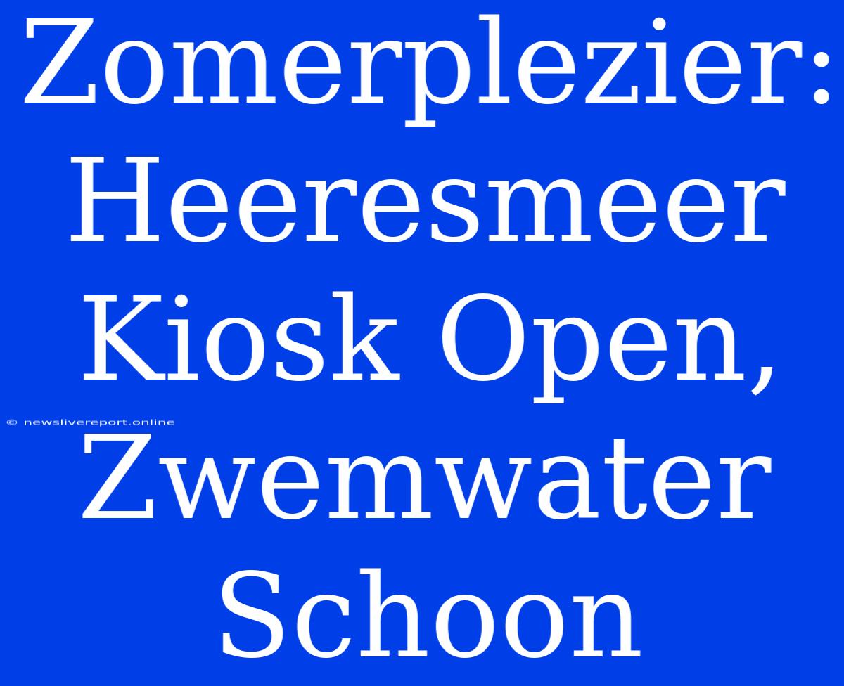 Zomerplezier: Heeresmeer Kiosk Open, Zwemwater Schoon