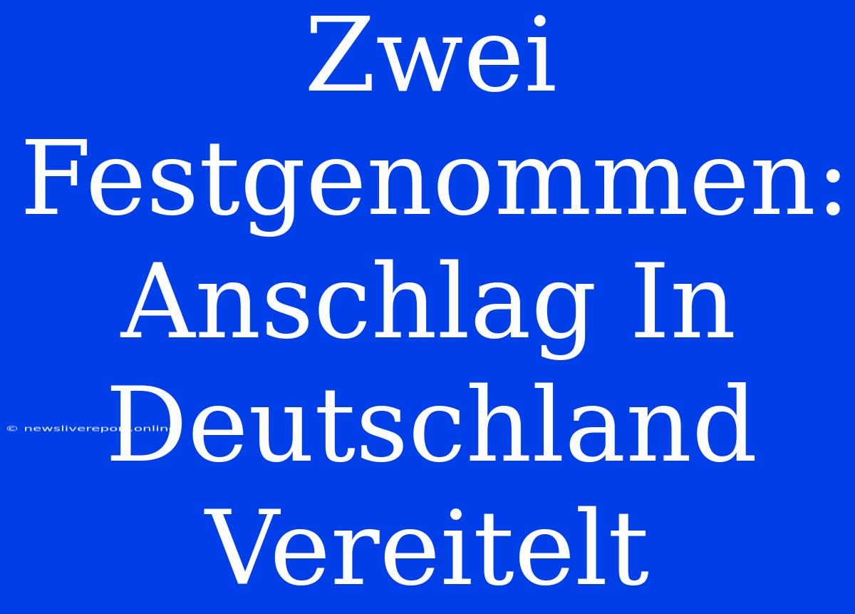 Zwei Festgenommen: Anschlag In Deutschland Vereitelt