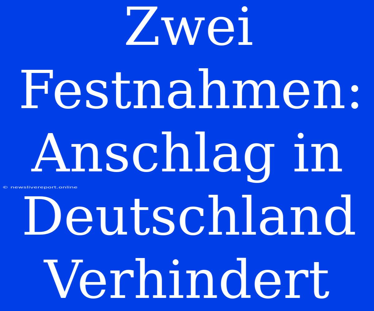 Zwei Festnahmen: Anschlag In Deutschland Verhindert