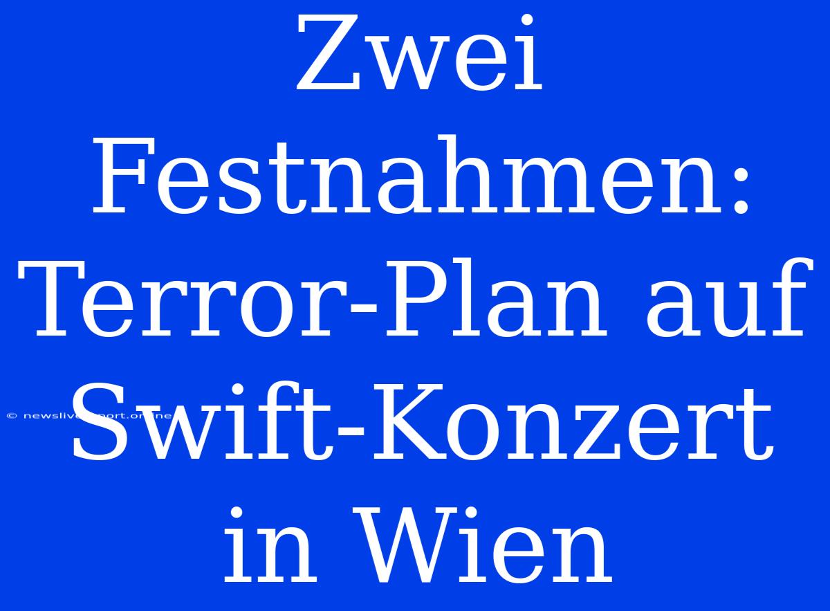 Zwei Festnahmen: Terror-Plan Auf Swift-Konzert In Wien