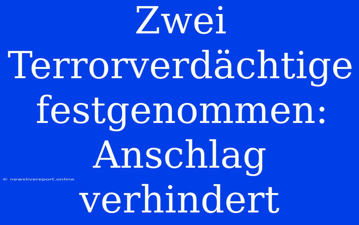 Zwei Terrorverdächtige Festgenommen: Anschlag Verhindert