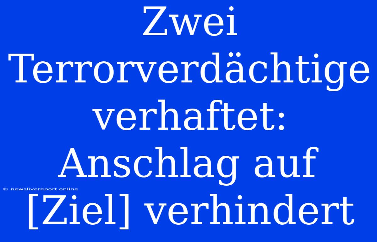 Zwei Terrorverdächtige Verhaftet: Anschlag Auf [Ziel] Verhindert