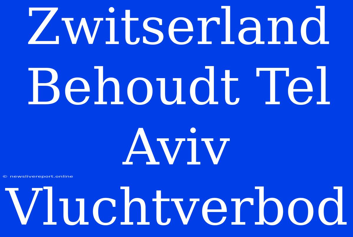 Zwitserland Behoudt Tel Aviv Vluchtverbod