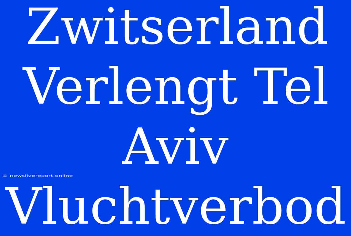 Zwitserland Verlengt Tel Aviv Vluchtverbod