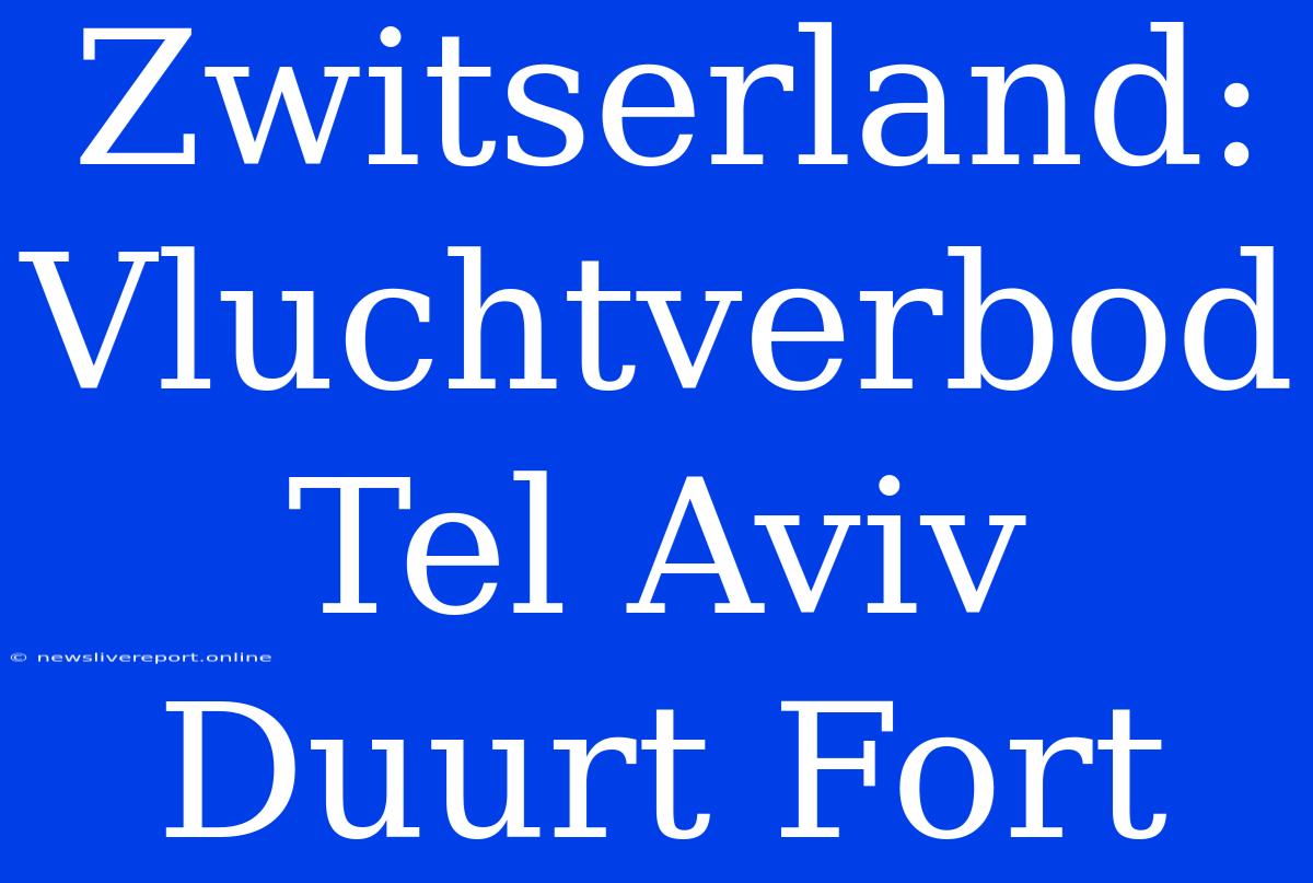 Zwitserland: Vluchtverbod Tel Aviv Duurt Fort